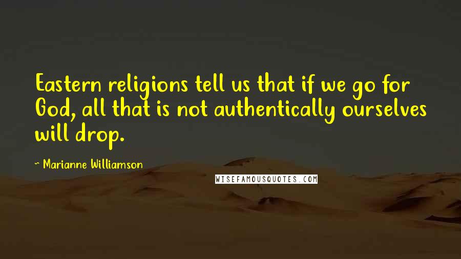 Marianne Williamson Quotes: Eastern religions tell us that if we go for God, all that is not authentically ourselves will drop.