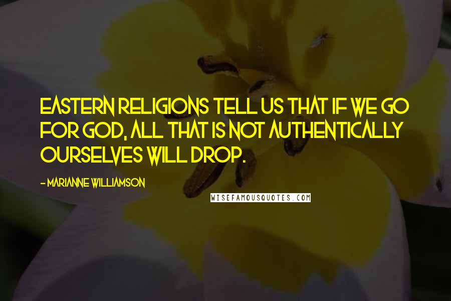 Marianne Williamson Quotes: Eastern religions tell us that if we go for God, all that is not authentically ourselves will drop.