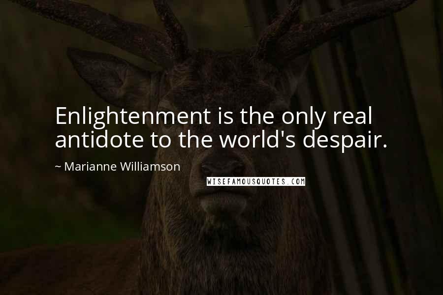 Marianne Williamson Quotes: Enlightenment is the only real antidote to the world's despair.