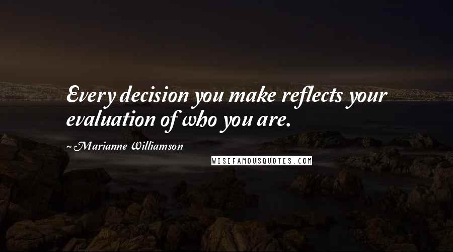 Marianne Williamson Quotes: Every decision you make reflects your evaluation of who you are.