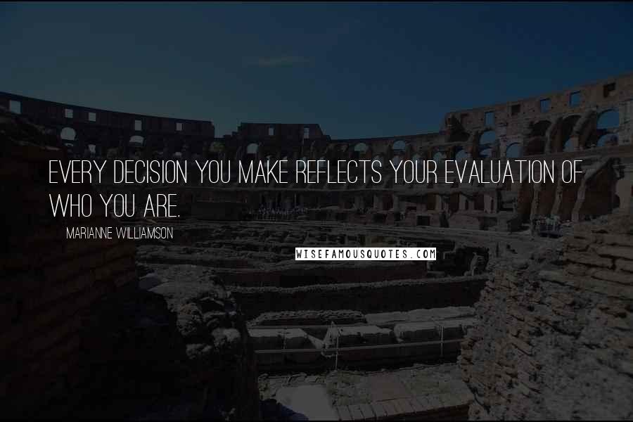 Marianne Williamson Quotes: Every decision you make reflects your evaluation of who you are.