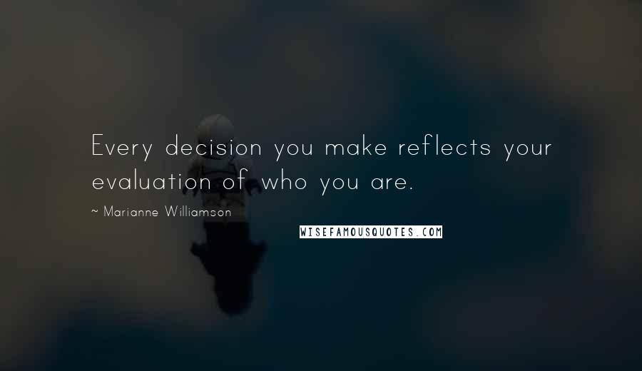 Marianne Williamson Quotes: Every decision you make reflects your evaluation of who you are.