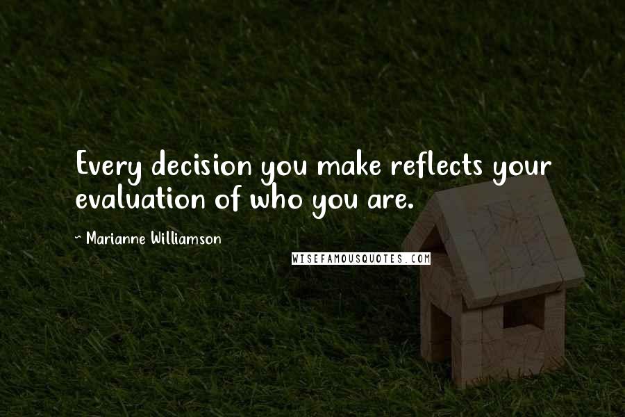 Marianne Williamson Quotes: Every decision you make reflects your evaluation of who you are.