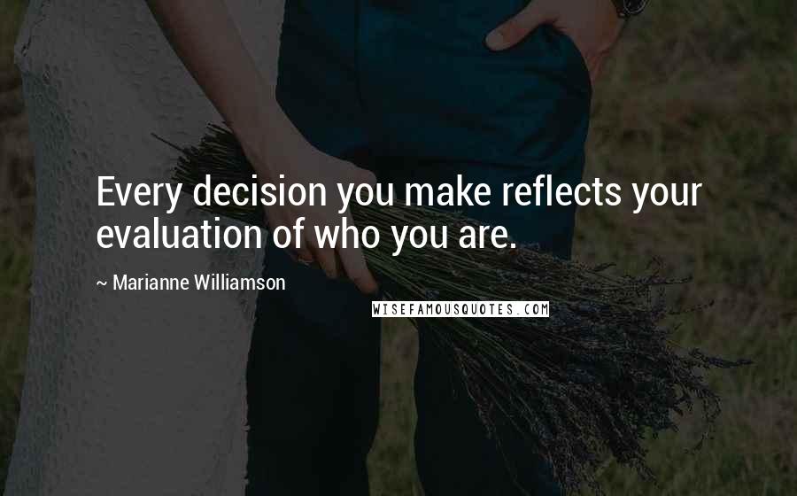 Marianne Williamson Quotes: Every decision you make reflects your evaluation of who you are.