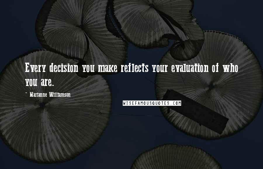 Marianne Williamson Quotes: Every decision you make reflects your evaluation of who you are.