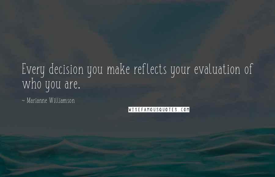 Marianne Williamson Quotes: Every decision you make reflects your evaluation of who you are.