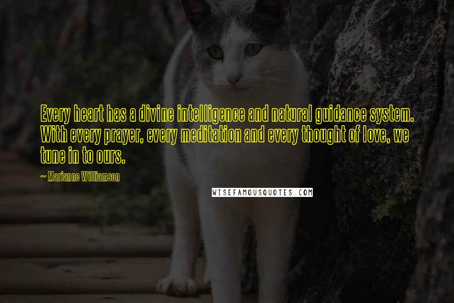 Marianne Williamson Quotes: Every heart has a divine intelligence and natural guidance system. With every prayer, every meditation and every thought of love, we tune in to ours.