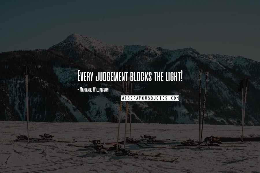 Marianne Williamson Quotes: Every judgement blocks the light!