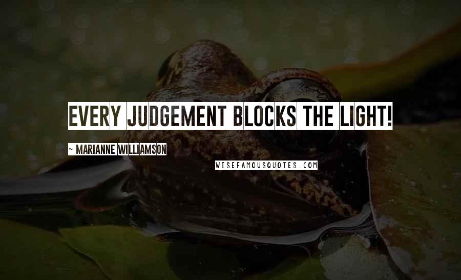 Marianne Williamson Quotes: Every judgement blocks the light!