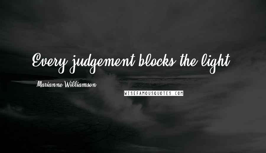 Marianne Williamson Quotes: Every judgement blocks the light!