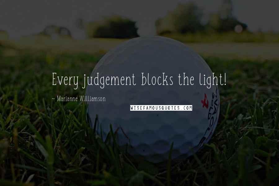 Marianne Williamson Quotes: Every judgement blocks the light!