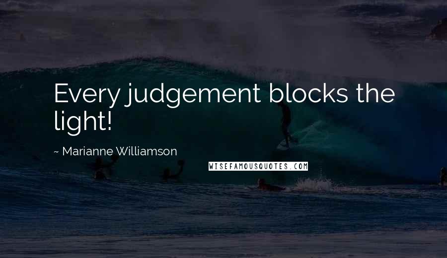 Marianne Williamson Quotes: Every judgement blocks the light!