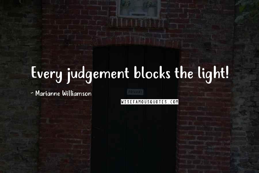 Marianne Williamson Quotes: Every judgement blocks the light!