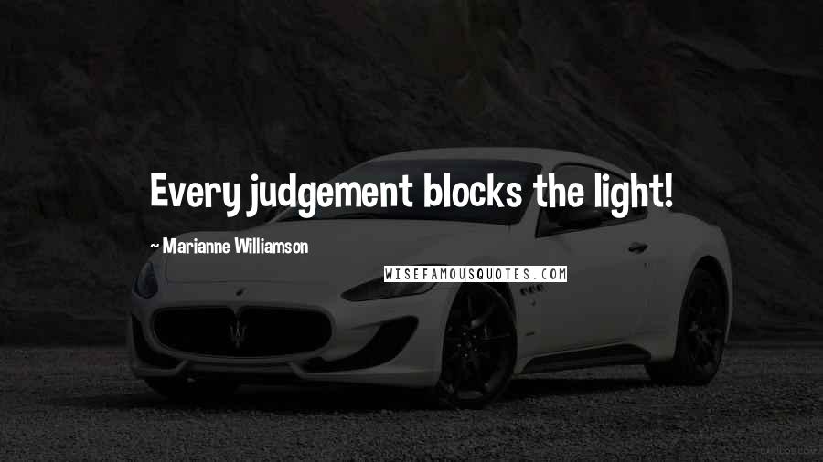 Marianne Williamson Quotes: Every judgement blocks the light!