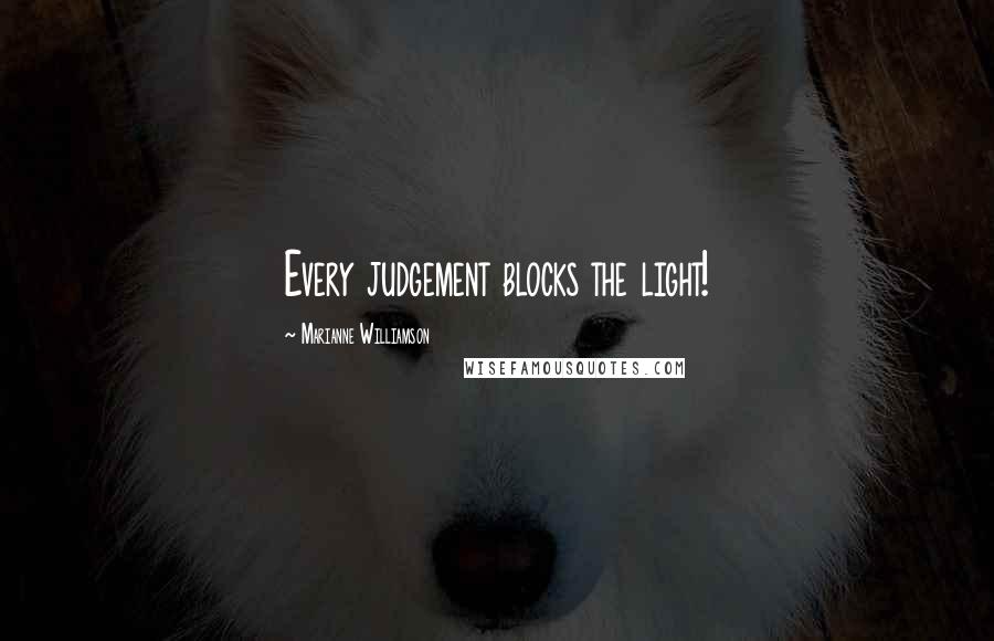 Marianne Williamson Quotes: Every judgement blocks the light!