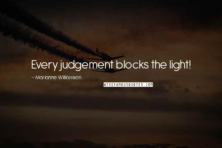 Marianne Williamson Quotes: Every judgement blocks the light!