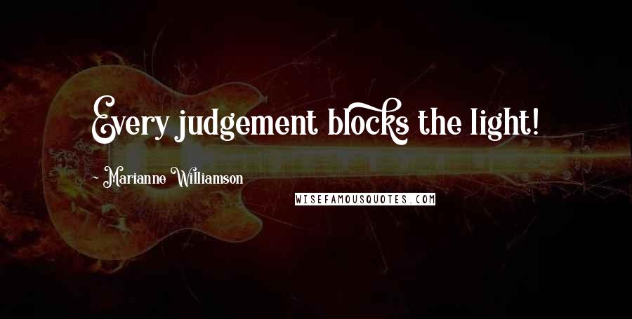 Marianne Williamson Quotes: Every judgement blocks the light!