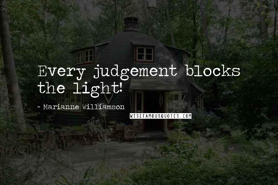 Marianne Williamson Quotes: Every judgement blocks the light!