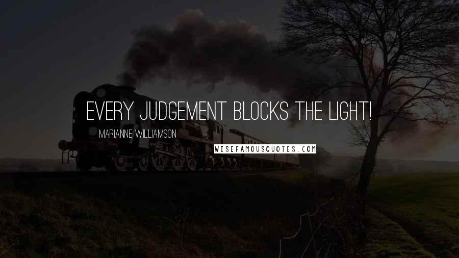 Marianne Williamson Quotes: Every judgement blocks the light!