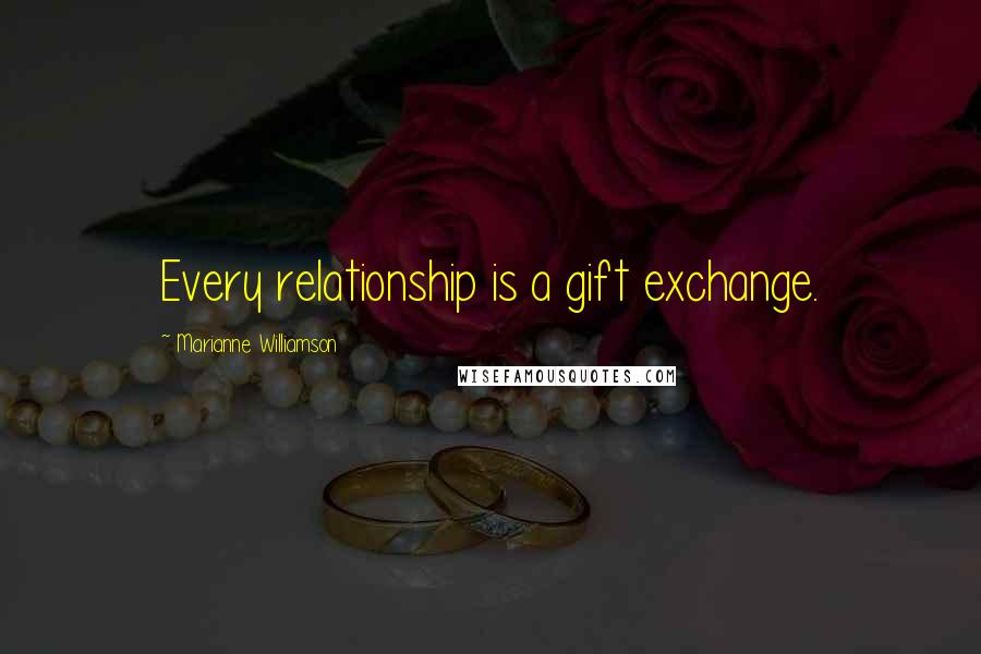 Marianne Williamson Quotes: Every relationship is a gift exchange.