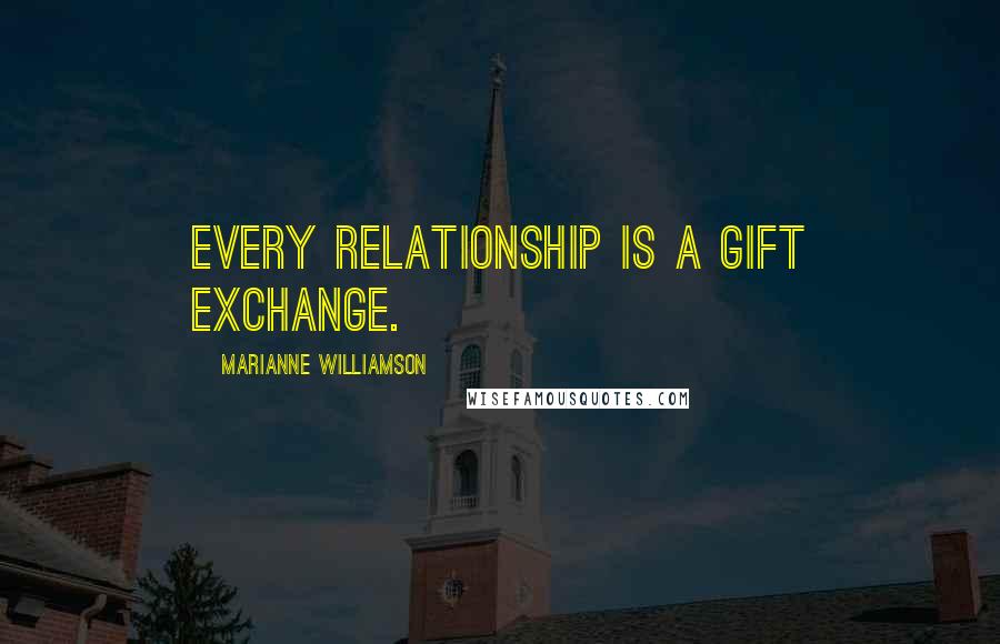 Marianne Williamson Quotes: Every relationship is a gift exchange.