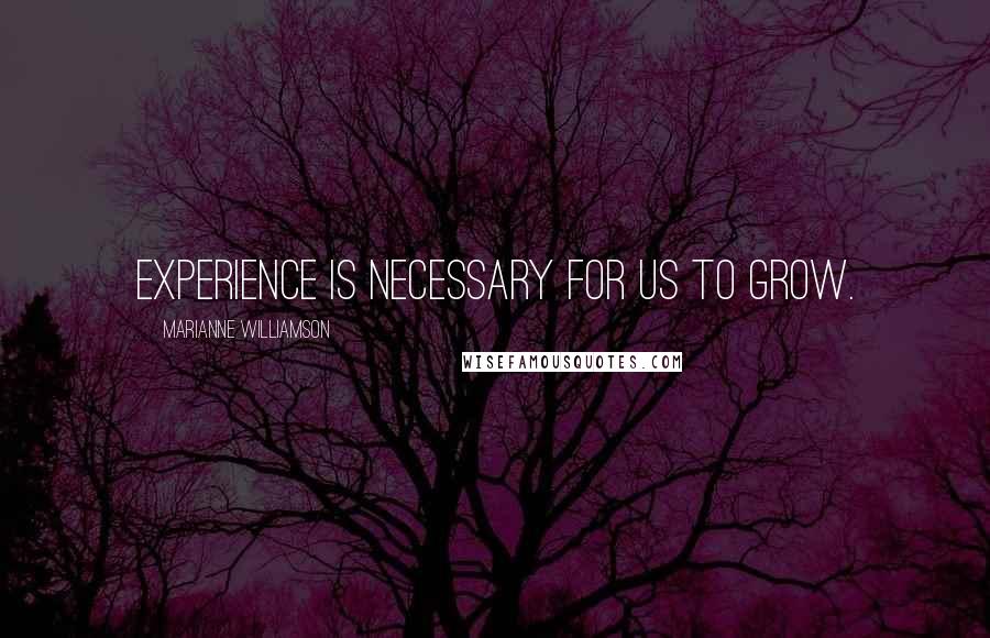 Marianne Williamson Quotes: Experience is necessary for us to grow.