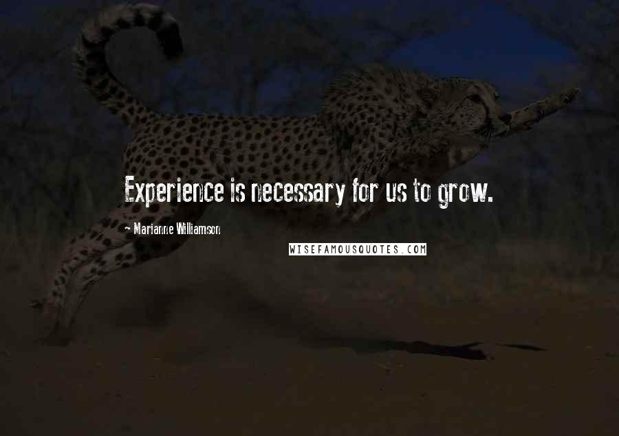 Marianne Williamson Quotes: Experience is necessary for us to grow.