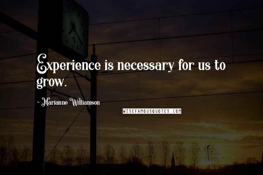 Marianne Williamson Quotes: Experience is necessary for us to grow.