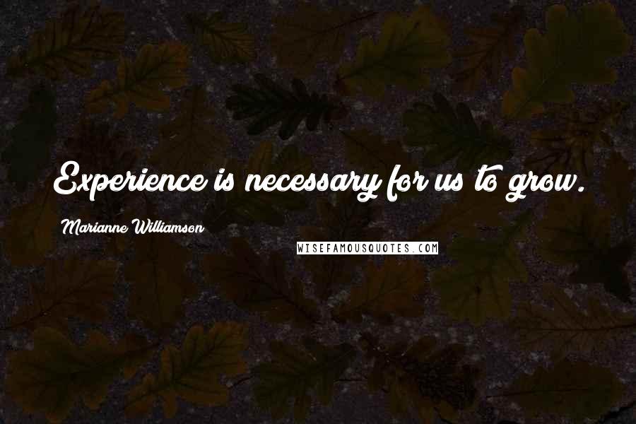 Marianne Williamson Quotes: Experience is necessary for us to grow.