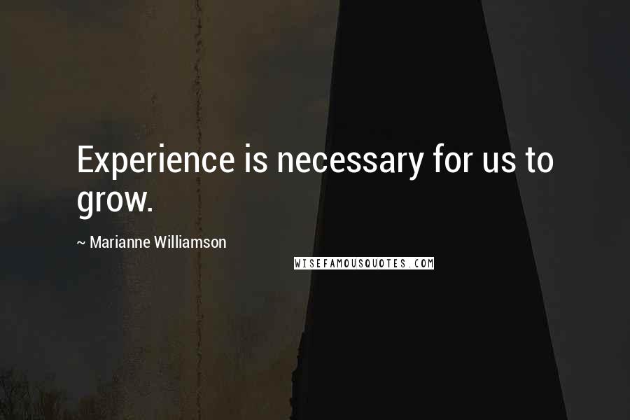 Marianne Williamson Quotes: Experience is necessary for us to grow.