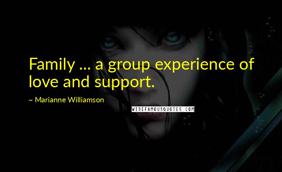Marianne Williamson Quotes: Family ... a group experience of love and support.