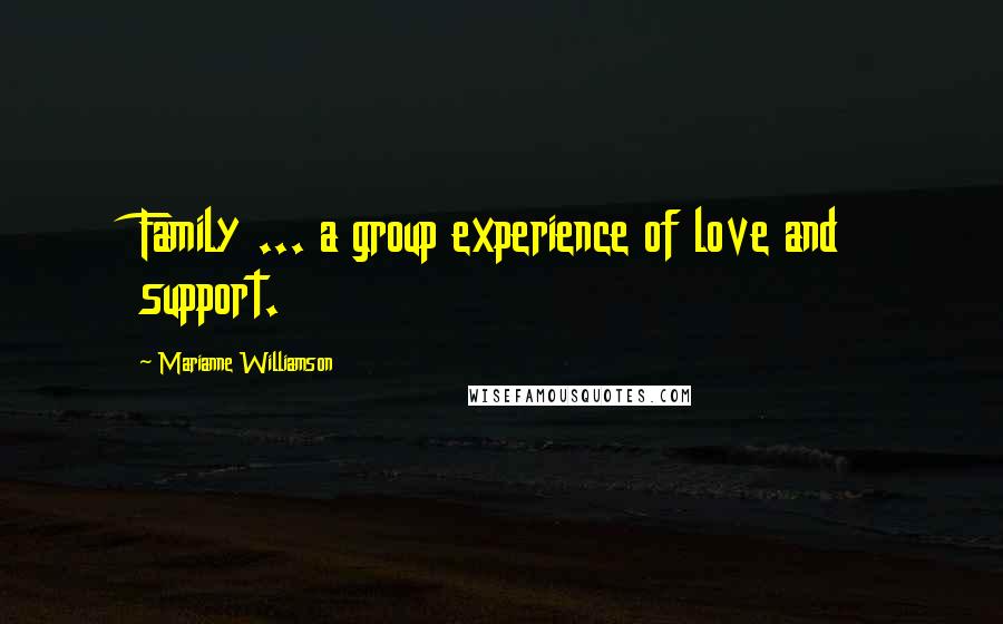 Marianne Williamson Quotes: Family ... a group experience of love and support.