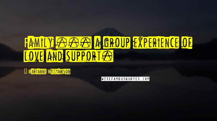 Marianne Williamson Quotes: Family ... a group experience of love and support.