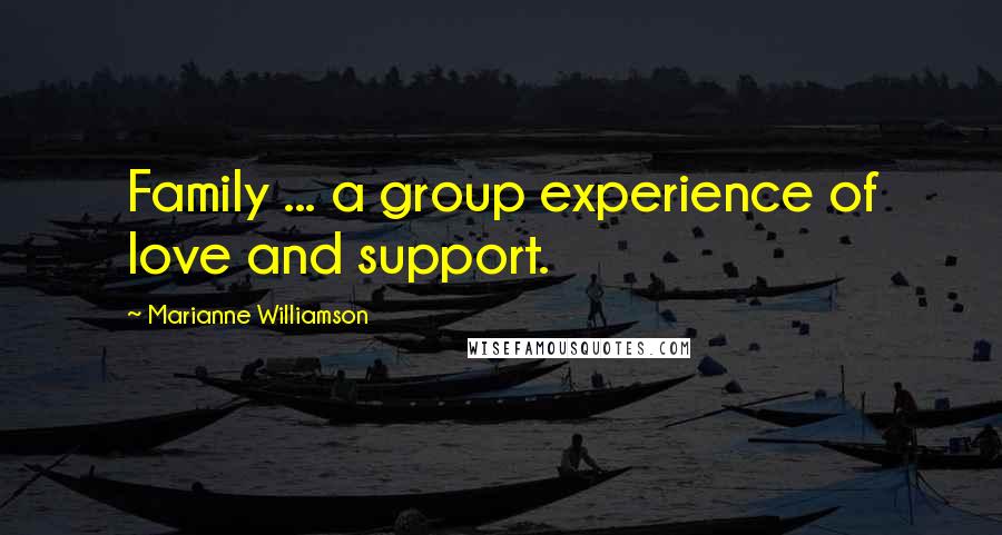 Marianne Williamson Quotes: Family ... a group experience of love and support.