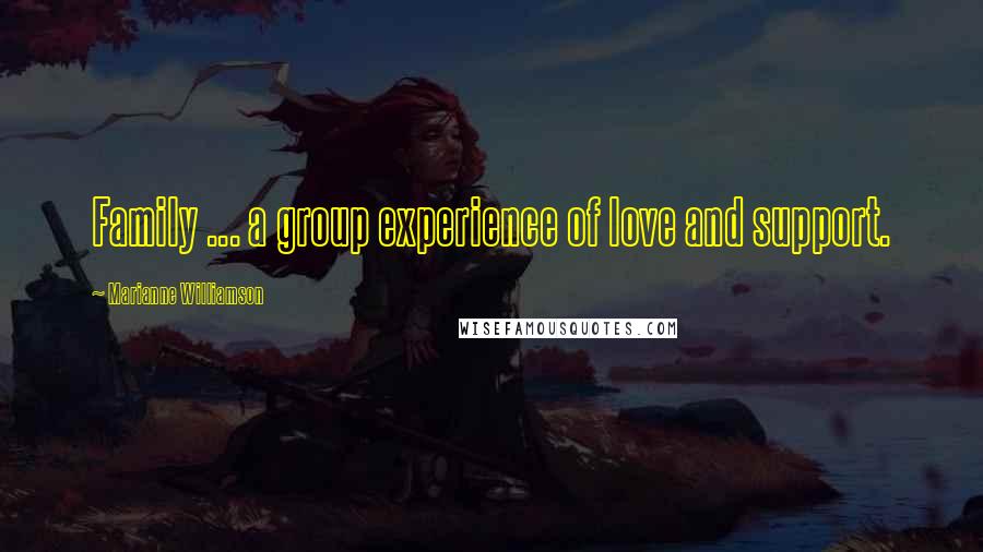 Marianne Williamson Quotes: Family ... a group experience of love and support.