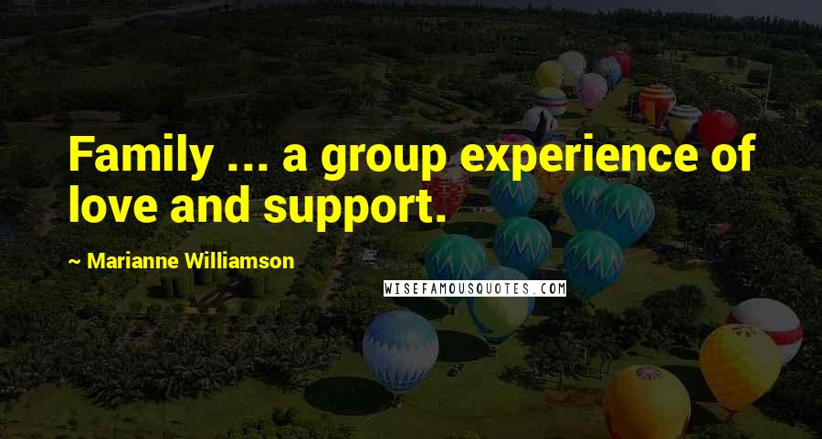 Marianne Williamson Quotes: Family ... a group experience of love and support.