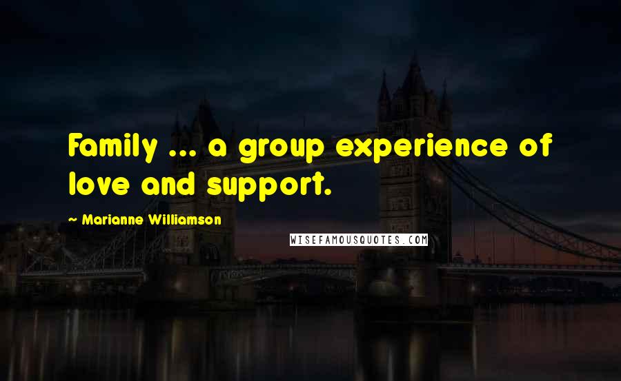 Marianne Williamson Quotes: Family ... a group experience of love and support.