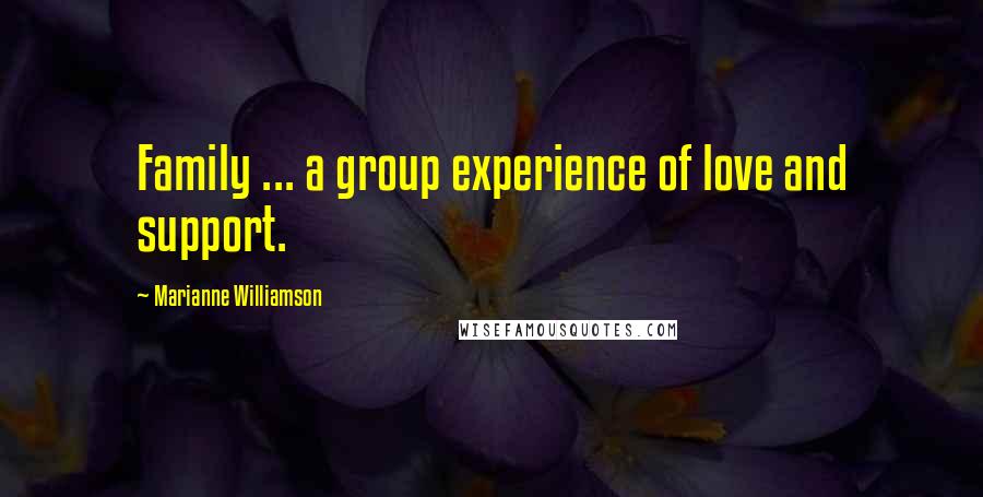 Marianne Williamson Quotes: Family ... a group experience of love and support.