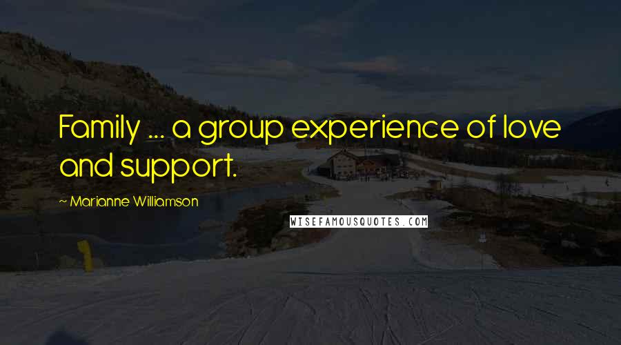Marianne Williamson Quotes: Family ... a group experience of love and support.