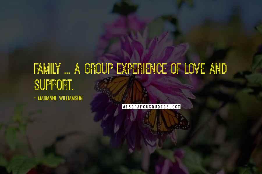 Marianne Williamson Quotes: Family ... a group experience of love and support.