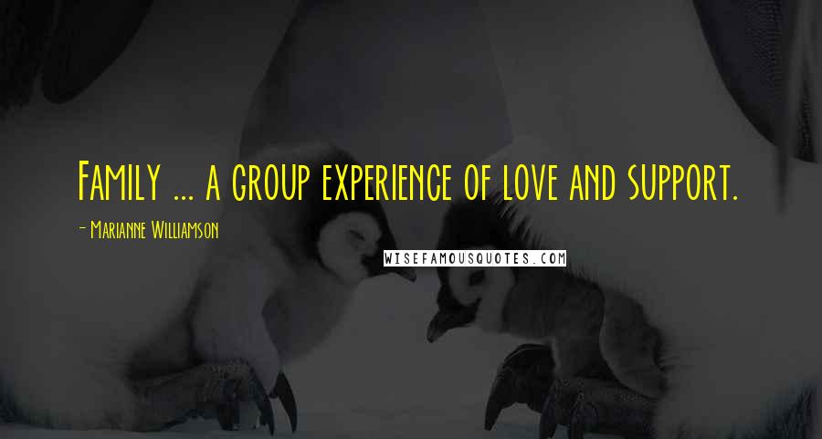 Marianne Williamson Quotes: Family ... a group experience of love and support.