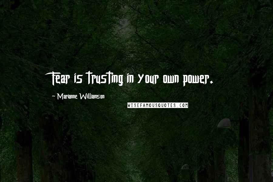 Marianne Williamson Quotes: Fear is trusting in your own power.