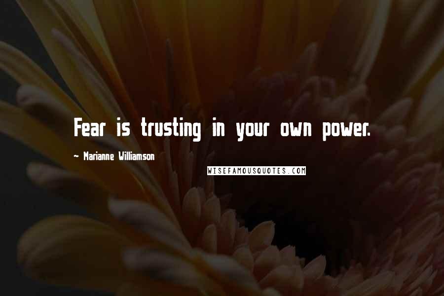 Marianne Williamson Quotes: Fear is trusting in your own power.