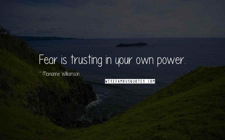 Marianne Williamson Quotes: Fear is trusting in your own power.