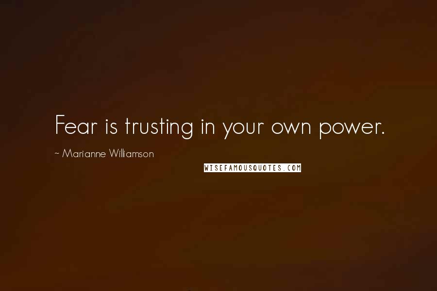 Marianne Williamson Quotes: Fear is trusting in your own power.