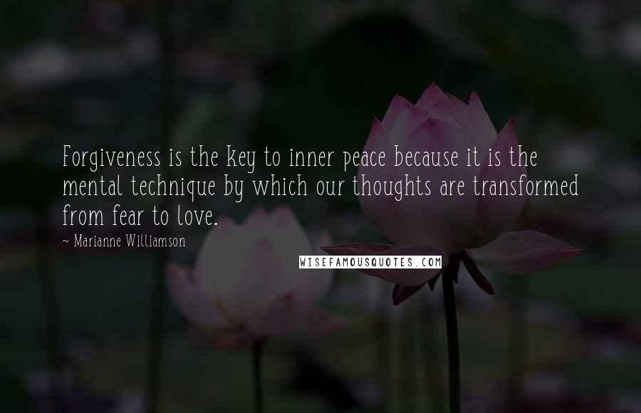 Marianne Williamson Quotes: Forgiveness is the key to inner peace because it is the mental technique by which our thoughts are transformed from fear to love.
