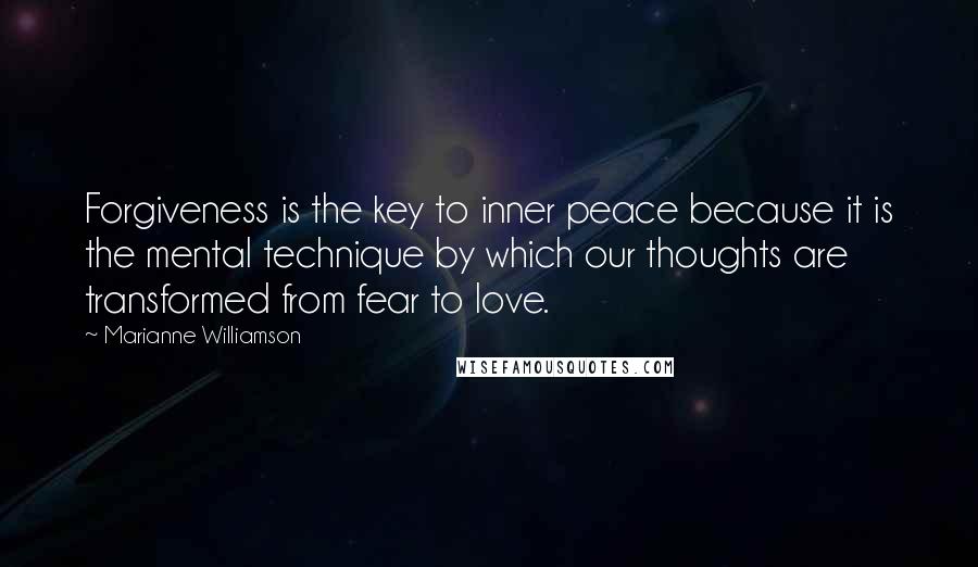 Marianne Williamson Quotes: Forgiveness is the key to inner peace because it is the mental technique by which our thoughts are transformed from fear to love.