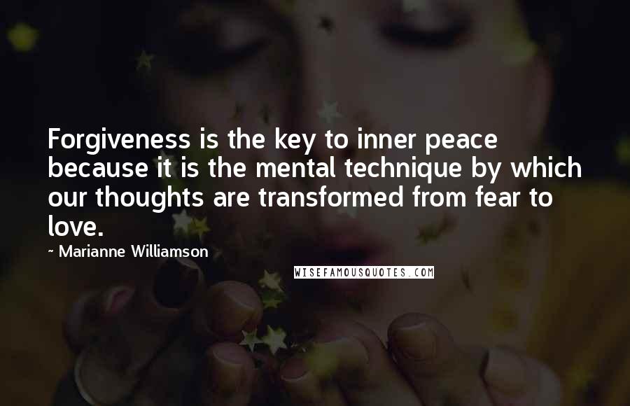 Marianne Williamson Quotes: Forgiveness is the key to inner peace because it is the mental technique by which our thoughts are transformed from fear to love.