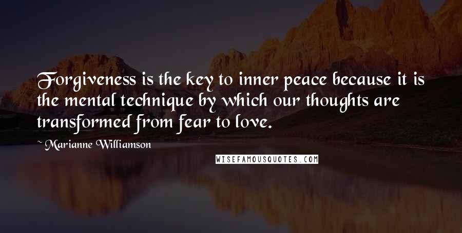 Marianne Williamson Quotes: Forgiveness is the key to inner peace because it is the mental technique by which our thoughts are transformed from fear to love.