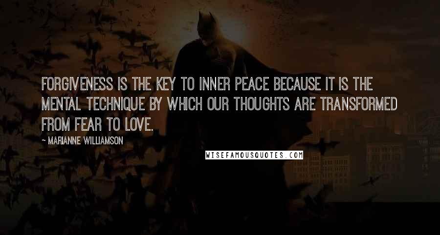 Marianne Williamson Quotes: Forgiveness is the key to inner peace because it is the mental technique by which our thoughts are transformed from fear to love.